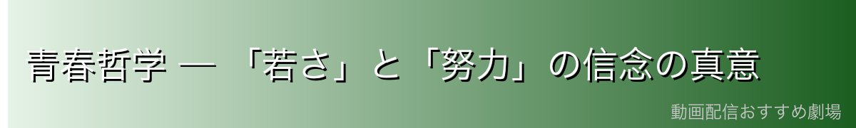 青春哲学 — 「若さ」と「努力」の信念の真意