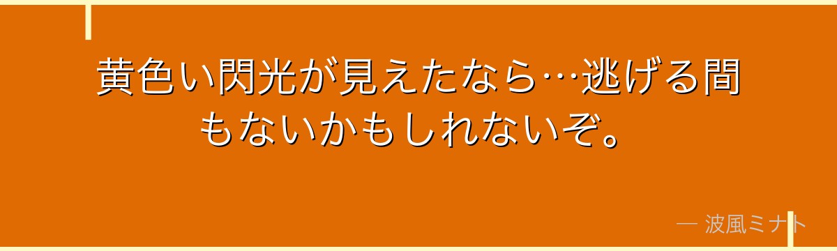 黄色い閃光が見えたなら…逃げる間もないかもしれないぞ。