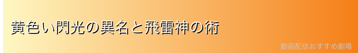 黄色い閃光の異名と飛雷神の術
