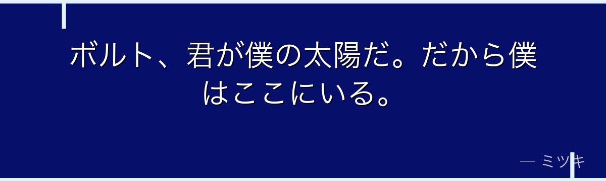 ボルト、君が僕の太陽だ。だから僕はここにいる。