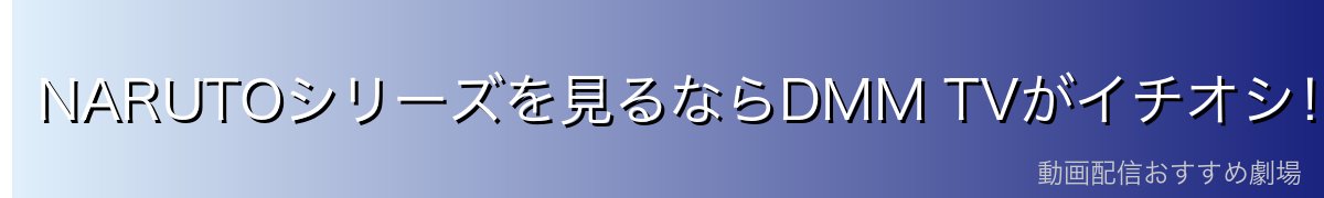 NARUTOシリーズを見るならDMM TVがイチオシ!
