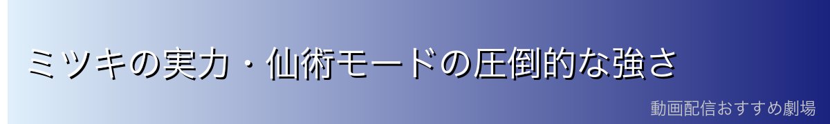 ミツキの実力・仙術モードの圧倒的な強さ