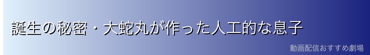 誕生の秘密・大蛇丸が作った人工的な息子
