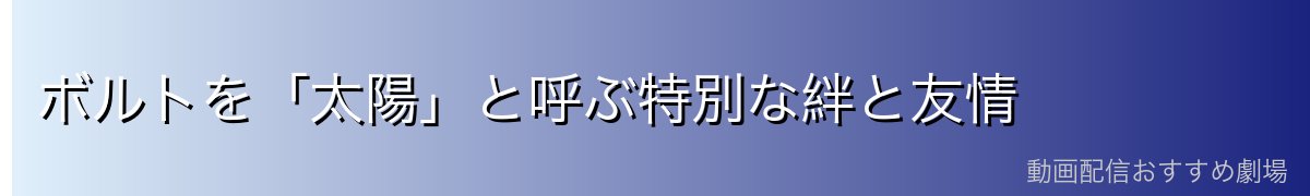 ボルトを「太陽」と呼ぶ特別な絆と友情