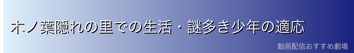 木ノ葉隠れの里での生活・謎多き少年の適応