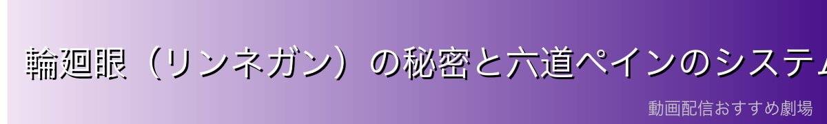 輪廻眼(リンネガン)の秘密と六道ペインのシステム