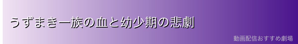 うずまき一族の血と幼少期の悲劇