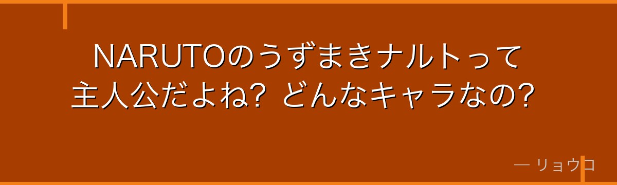 NARUTOのうずまきナルトって主人公だよね？どんなキャラなの？