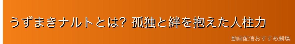 うずまきナルトとは？孤独と絆を抱えた人柱力