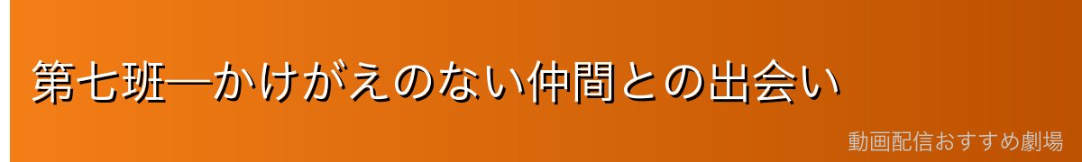 第七班—かけがえのない仲間との出会い