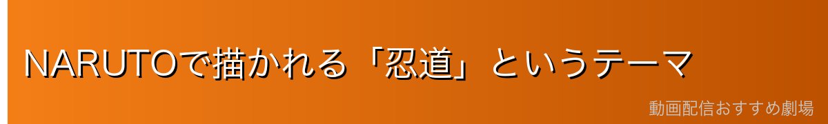 NARUTOで描かれる「忍道」というテーマ
