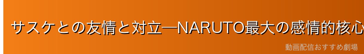 サスケとの友情と対立—NARUTO最大の感情的核心