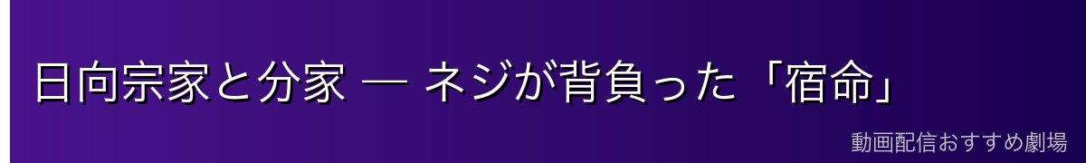 日向宗家と分家 — ネジが背負った「宿命」