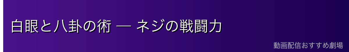 白眼と八卦の術 — ネジの戦闘力