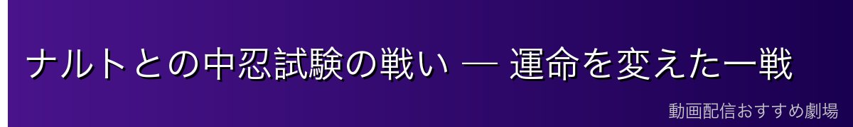 ナルトとの中忍試験の戦い — 運命を変えた一戦