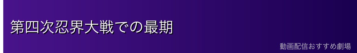 第四次忍界大戦での最期