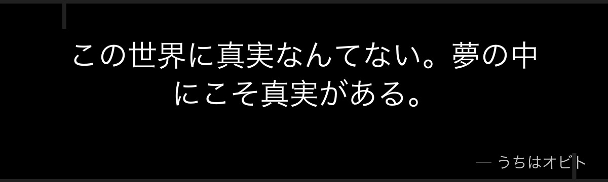 この世界に真実なんてない。夢の中にこそ真実がある。