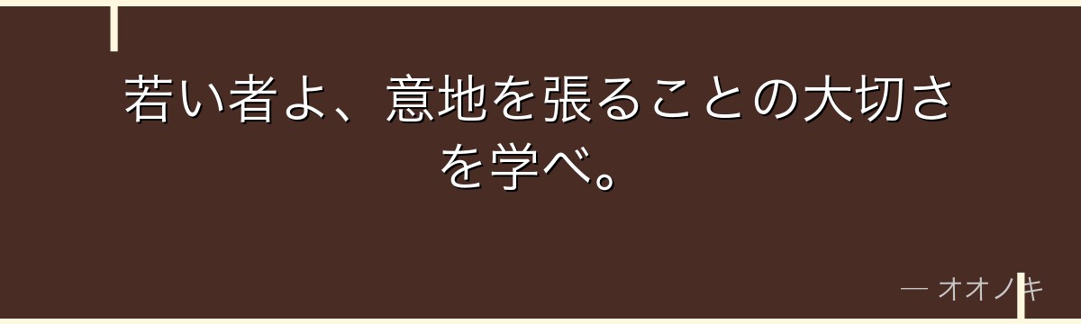 若い者よ、意地を張ることの大切さを学べ。