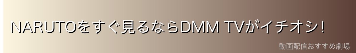 NARUTOをすぐ見るならDMM TVがイチオシ！