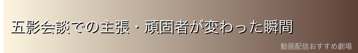 五影会談での主張・頑固者が変わった瞬間