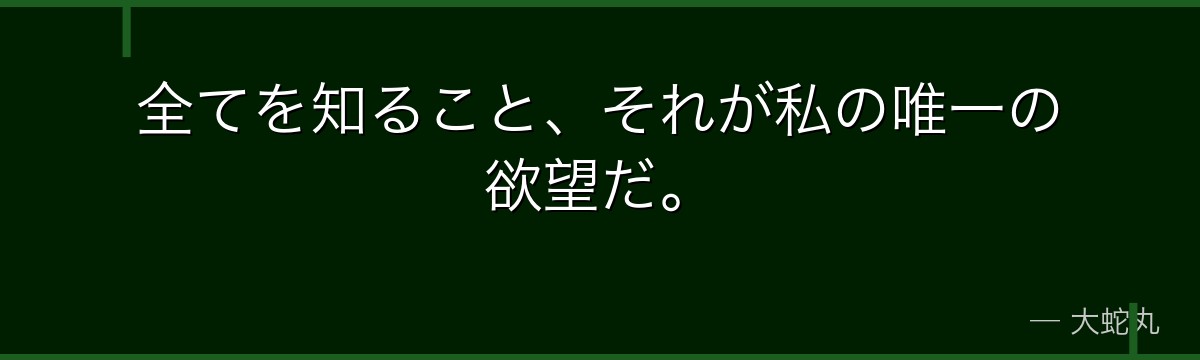 全てを知ること、それが私の唯一の欲望だ。