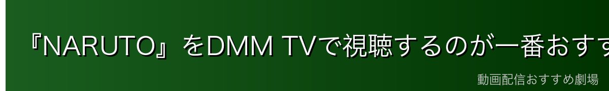『NARUTO』をDMM TVで視聴するのが一番おすすめ