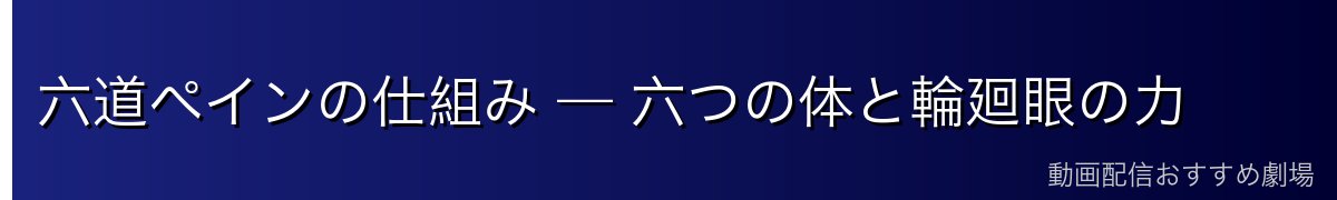 六道ペインの仕組み — 六つの体と輪廻眼の力