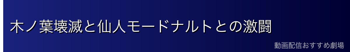 木ノ葉壊滅と仙人モードナルトとの激闘