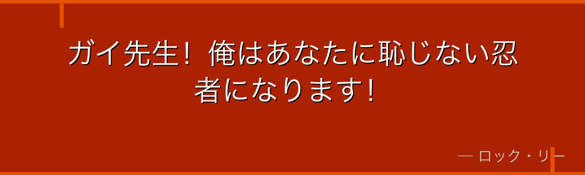 ガイ先生!俺はあなたに恥じない忍者になります!