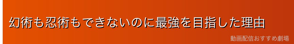 幻術も忍術もできないのに最強を目指した理由
