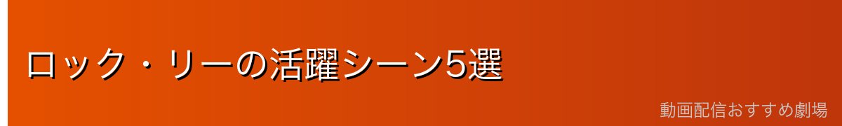 ロック・リーの活躍シーン5選