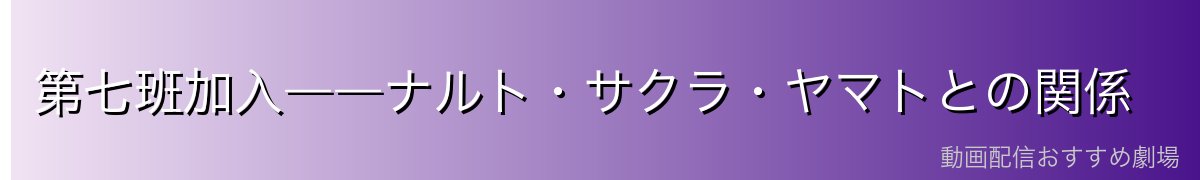 第七班加入――ナルト・サクラ・ヤマトとの関係