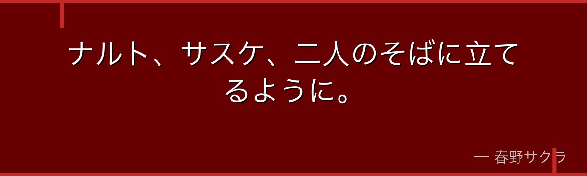 ナルト、サスケ、二人のそばに立てるように。