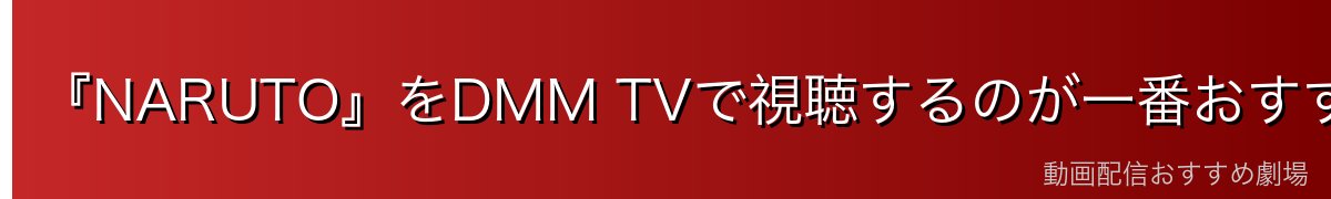 『NARUTO』をDMM TVで視聴するのが一番おすすめ