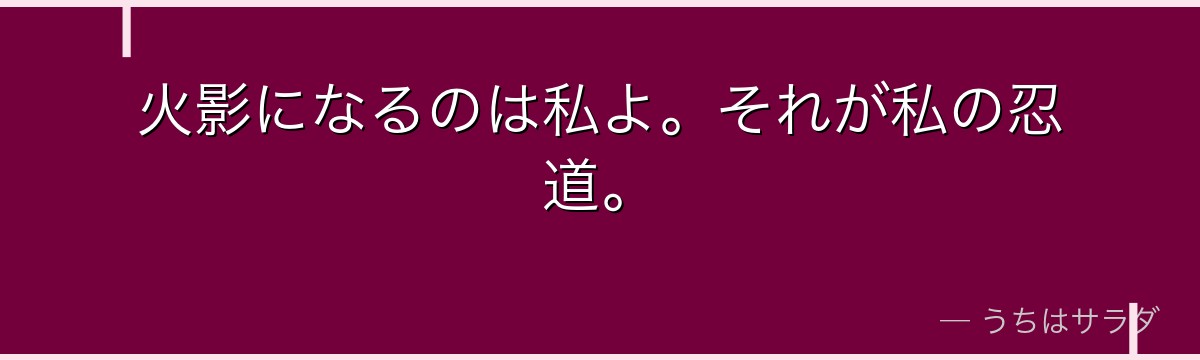 火影になるのは私よ。それが私の忍道。