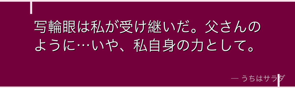 写輪眼は私が受け継いだ。父さんのように…いや、私自身の力として。
