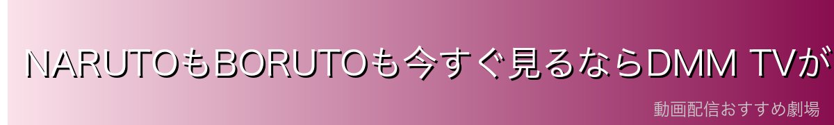 NARUTOもBORUTOも今すぐ見るならDMM TVがおすすめ！