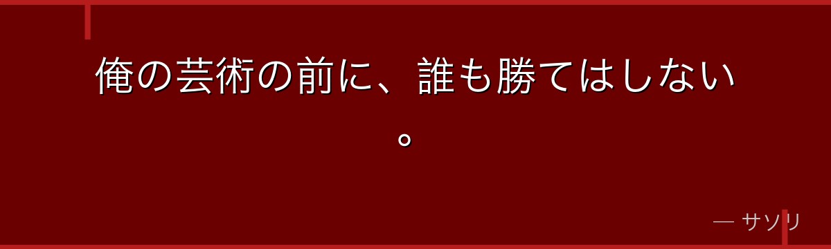 俺の芸術の前に、誰も勝てはしない。