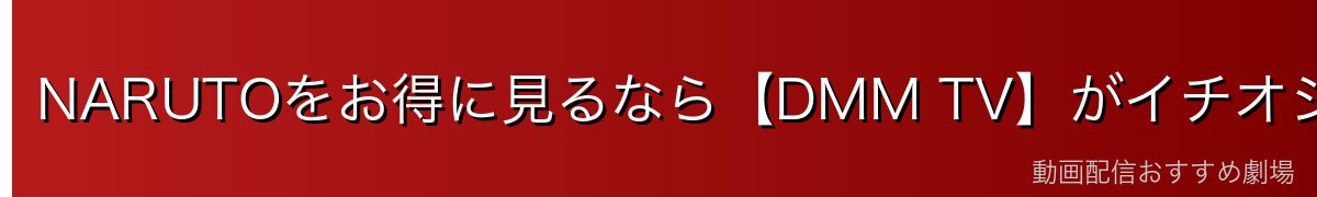 NARUTOをお得に見るなら【DMM TV】がイチオシ！