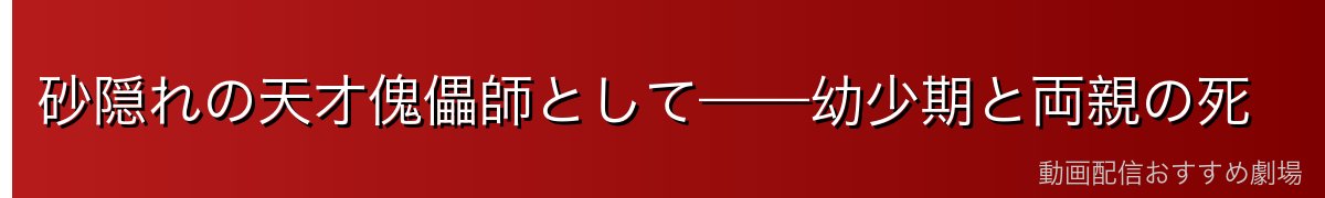 砂隠れの天才傀儡師として——幼少期と両親の死