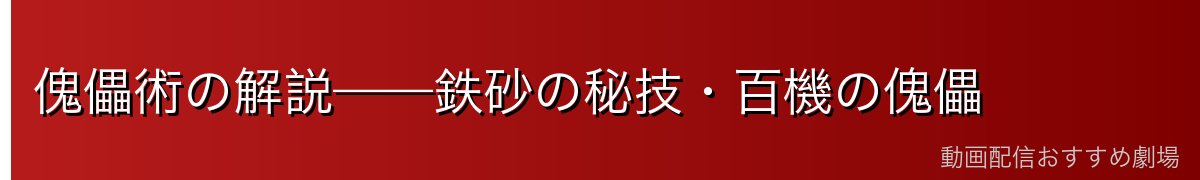 傀儡術の解説——鉄砂の秘技・百機の傀儡