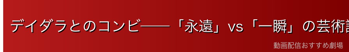 デイダラとのコンビ——「永遠」vs「一瞬」の芸術論