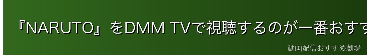 『NARUTO』をDMM TVで視聴するのが一番おすすめ