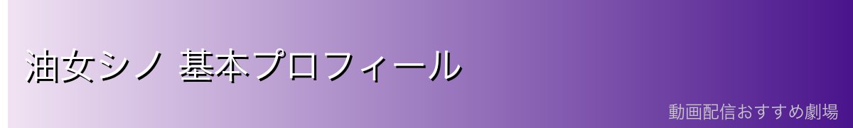 油女シノ 基本プロフィール