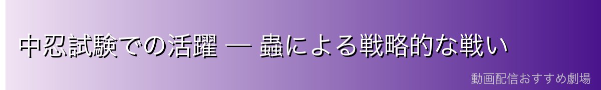 中忍試験での活躍 — 蟲による戦略的な戦い