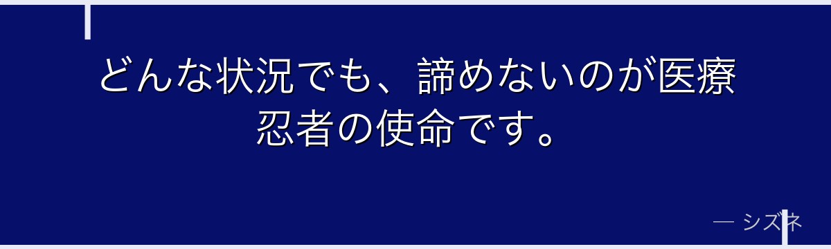 どんな状況でも、諦めないのが医療忍者の使命です。