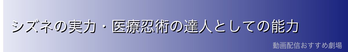 シズネの実力・医療忍術の達人としての能力