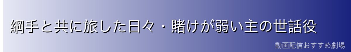 綱手と共に旅した日々・賭けが弱い主の世話役
