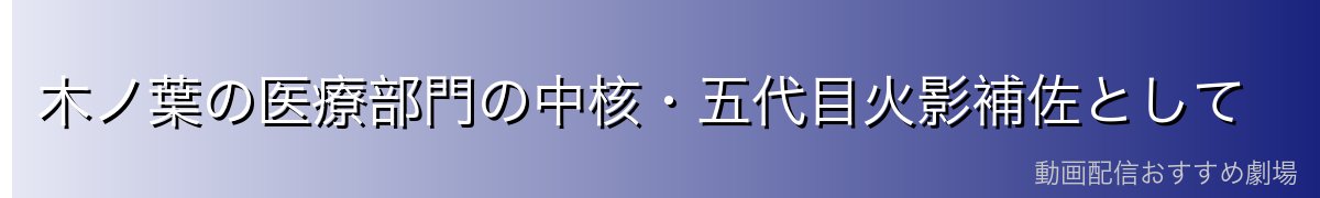 木ノ葉の医療部門の中核・五代目火影補佐として