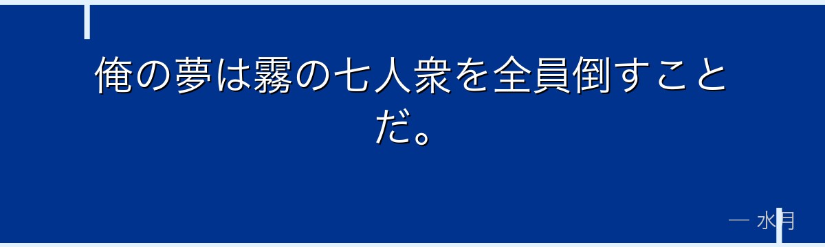 俺の夢は霧の七人衆を全員倒すことだ。